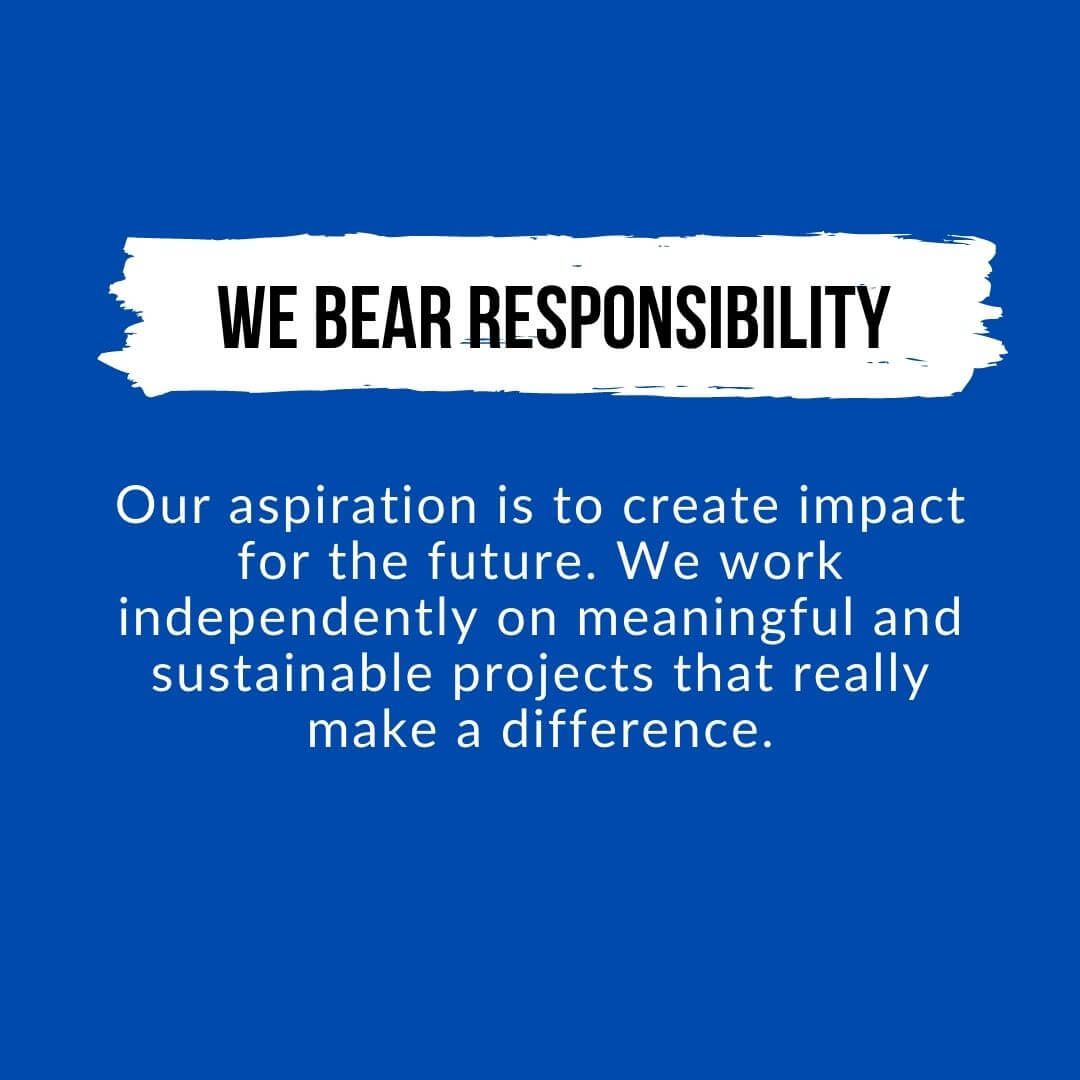 We want to create impact for the future and are responsible for making a difference with meaningful and sustainable projects.