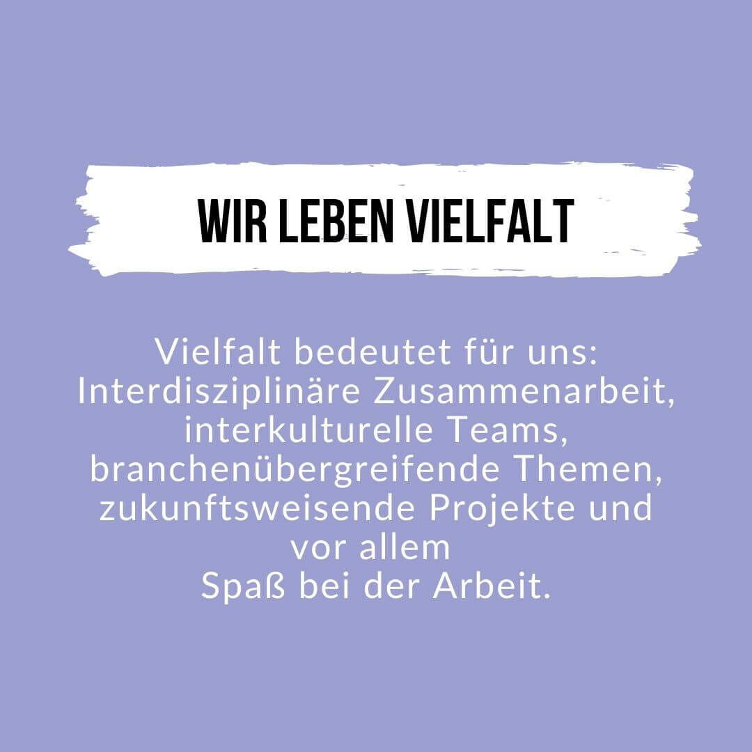 Wir leben Vielfalt durch interdisziplinäre Zusammenarbeit, in interkulturellen Teams, mit branchenübergreifenden Themen und zukunftsweisenden Projekten