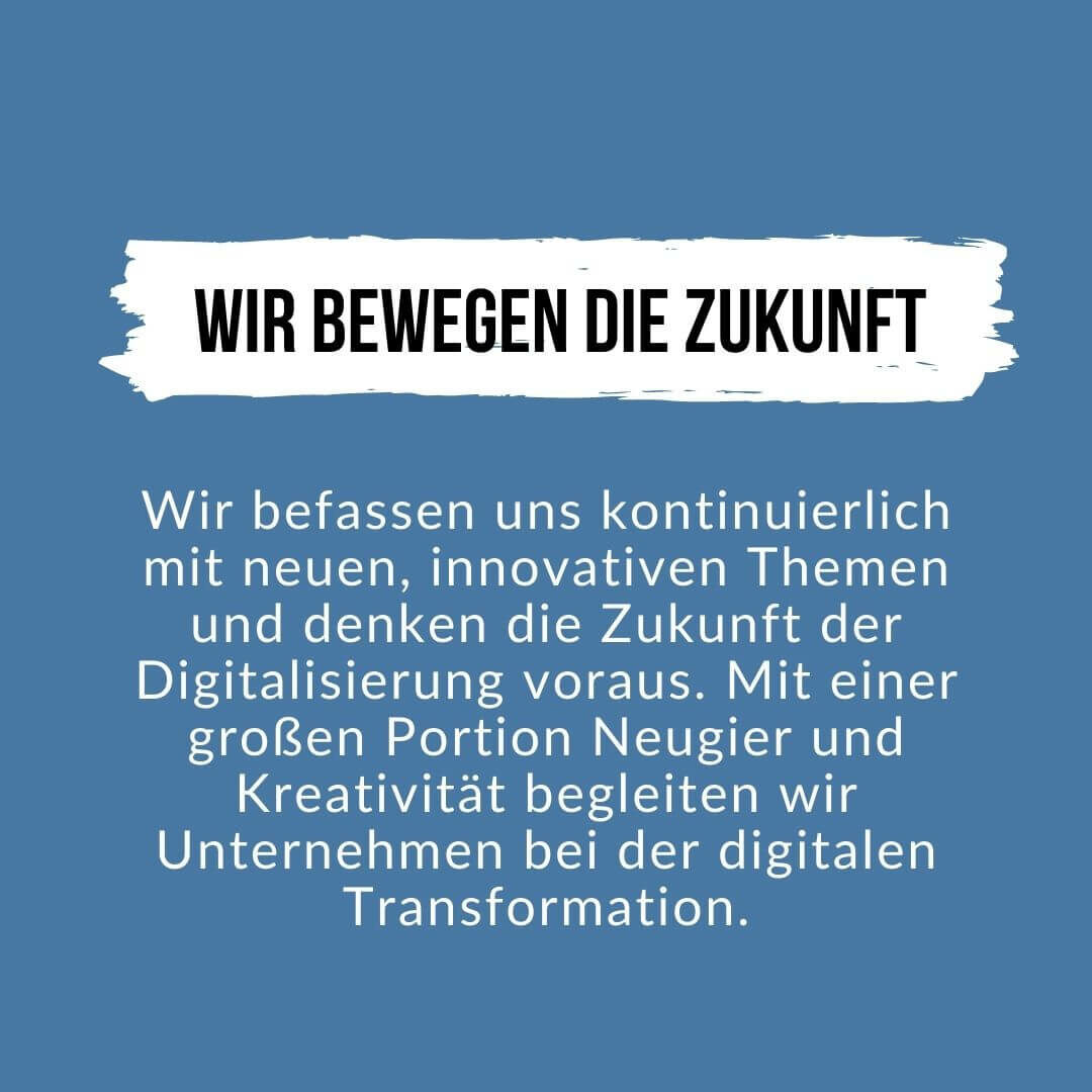 Wir bewegen die Zukunft durch unsere innovative Arbeit und dem begleiten von Unternehmen bei der digitalen Transformation